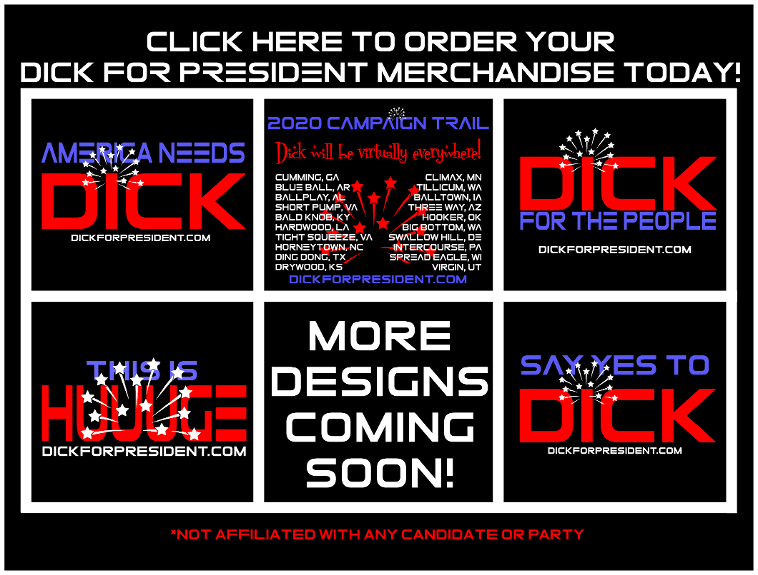 Show your support for Dick! He'll work HARDER & LONGER for your vote.  Order your official Dick For President merchandise today! DIRECT LINK: https://teespring.com/dickforpresident  See more Dick For President designs and LEARN MORE ABOUT THE CAMPAIGN AT: http://DickForPresident.com  Election Day is Coming!  Not affiliated with any political party or candidate. All Images Copyright 2019 